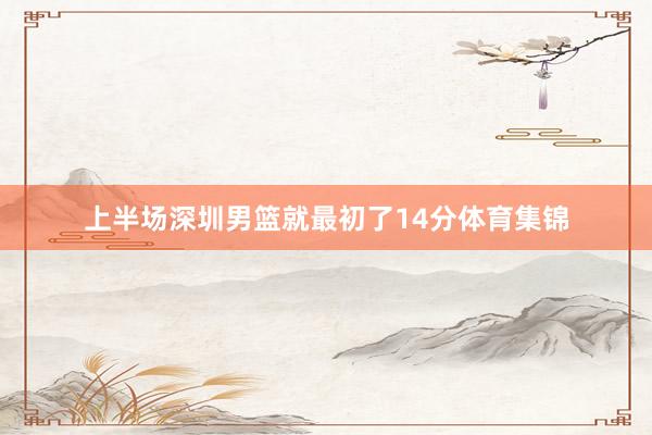 上半场深圳男篮就最初了14分体育集锦