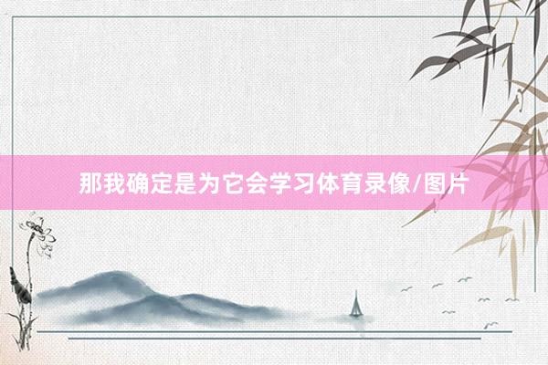 那我确定是为它会学习体育录像/图片