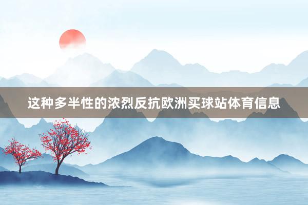 这种多半性的浓烈反抗欧洲买球站体育信息