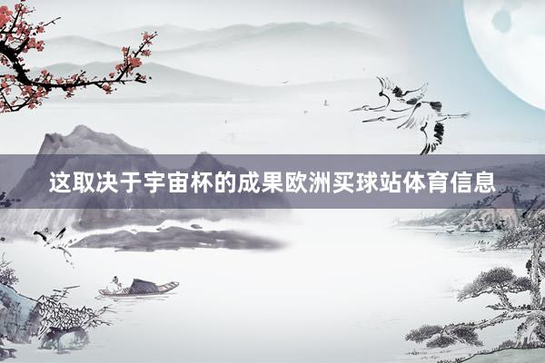 这取决于宇宙杯的成果欧洲买球站体育信息