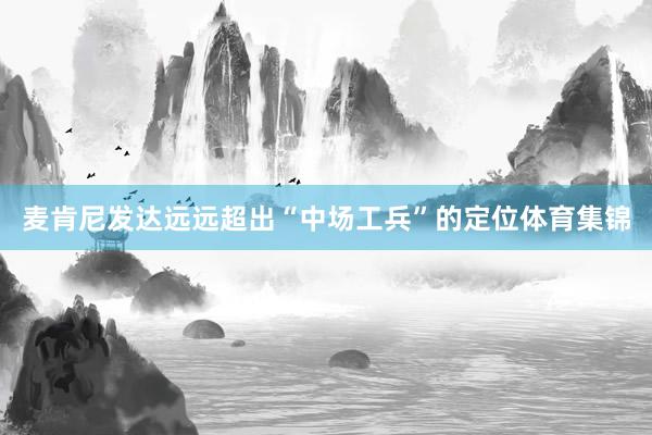 麦肯尼发达远远超出“中场工兵”的定位体育集锦
