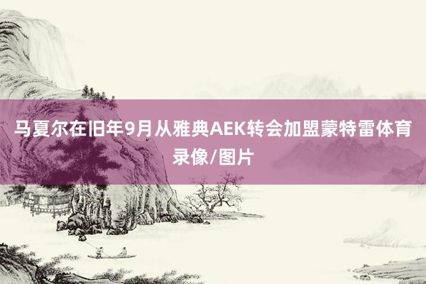 马夏尔在旧年9月从雅典AEK转会加盟蒙特雷体育录像/图片