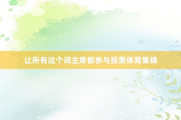 让所有这个词主席都参与投票体育集锦