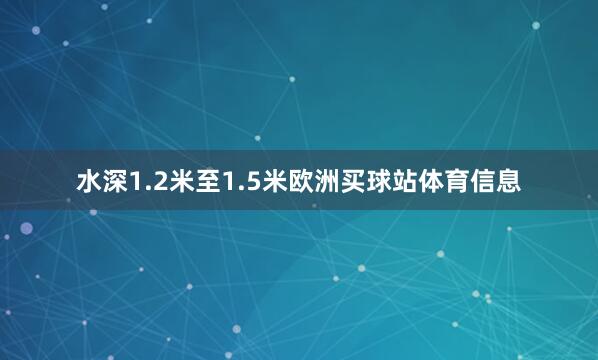 水深1.2米至1.5米欧洲买球站体育信息