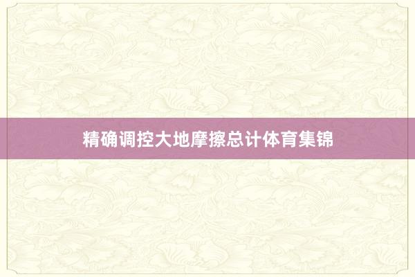 精确调控大地摩擦总计体育集锦