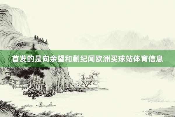 首发的是向余望和蒯纪闻欧洲买球站体育信息