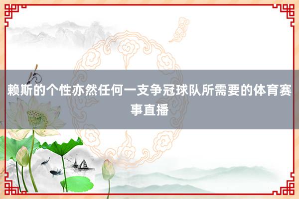 赖斯的个性亦然任何一支争冠球队所需要的体育赛事直播