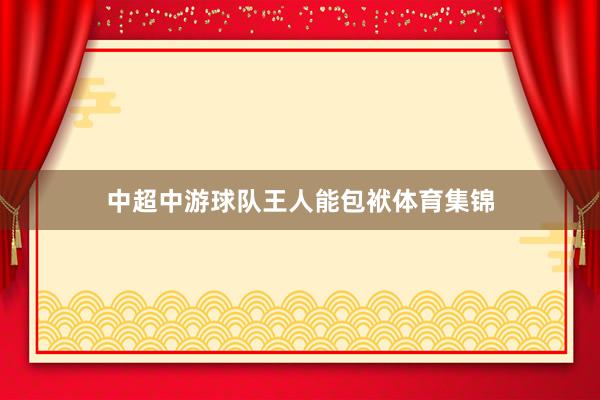 中超中游球队王人能包袱体育集锦