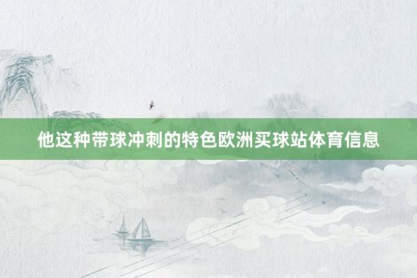 他这种带球冲刺的特色欧洲买球站体育信息