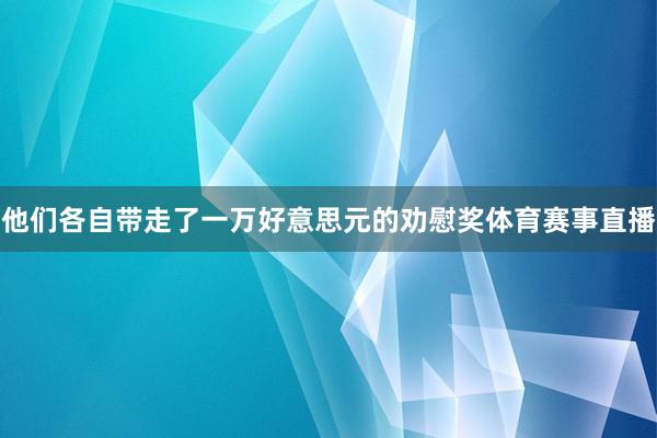 他们各自带走了一万好意思元的劝慰奖体育赛事直播