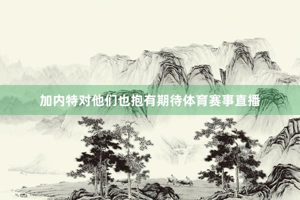 加内特对他们也抱有期待体育赛事直播