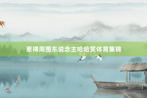 惹得周围东说念主哈哈笑体育集锦