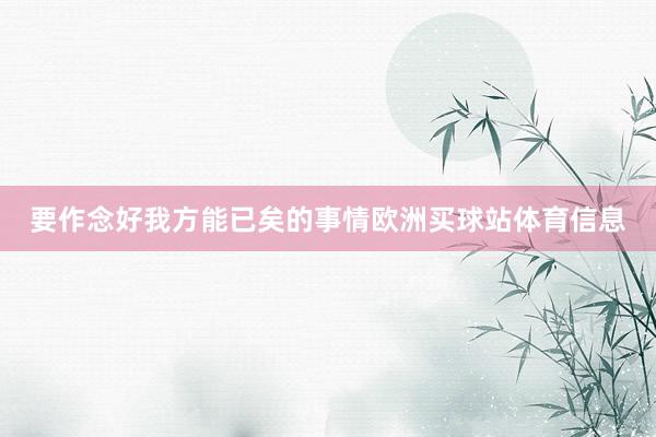 要作念好我方能已矣的事情欧洲买球站体育信息