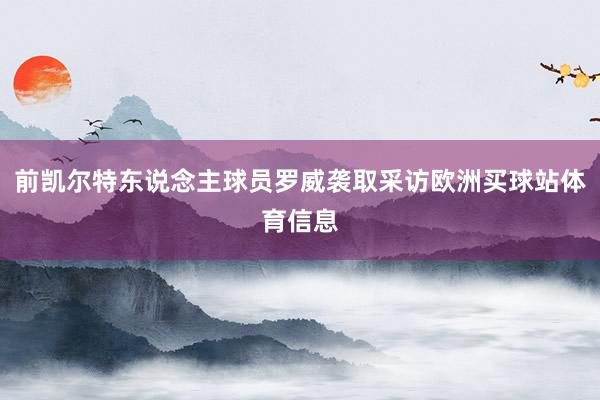前凯尔特东说念主球员罗威袭取采访欧洲买球站体育信息