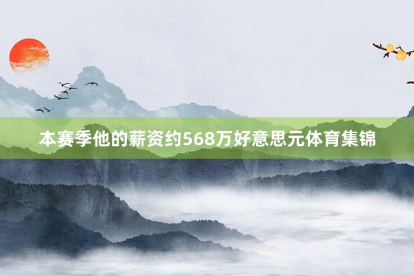 本赛季他的薪资约568万好意思元体育集锦