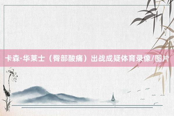 卡森·华莱士（臀部酸痛）出战成疑体育录像/图片