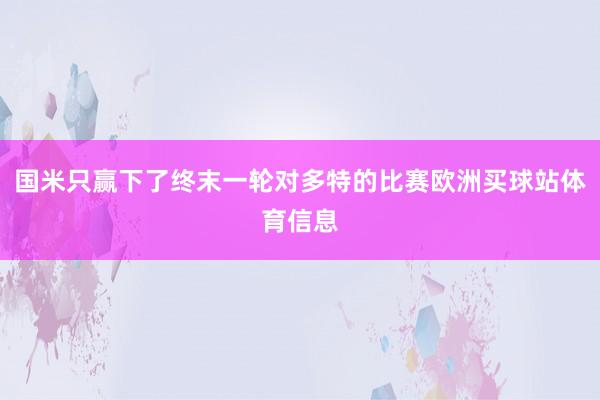 国米只赢下了终末一轮对多特的比赛欧洲买球站体育信息