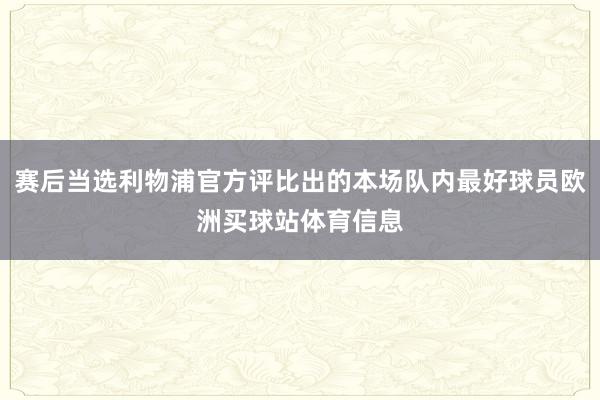 赛后当选利物浦官方评比出的本场队内最好球员欧洲买球站体育信息