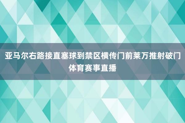亚马尔右路接直塞球到禁区横传门前莱万推射破门体育赛事直播