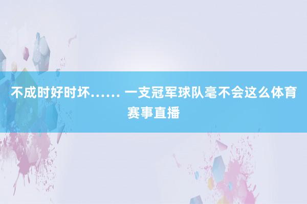 不成时好时坏…… 一支冠军球队毫不会这么体育赛事直播