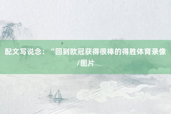 配文写说念：“回到欧冠获得很棒的得胜体育录像/图片