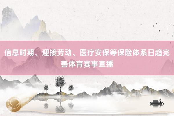 信息时期、迎接劳动、医疗安保等保险体系日趋完善体育赛事直播