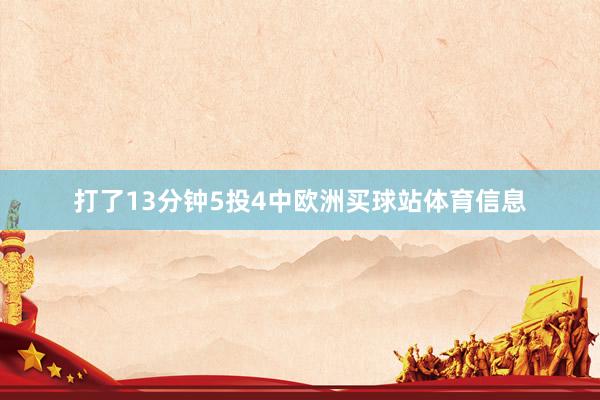 打了13分钟5投4中欧洲买球站体育信息