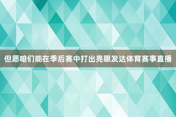 但愿咱们能在季后赛中打出亮眼发达体育赛事直播