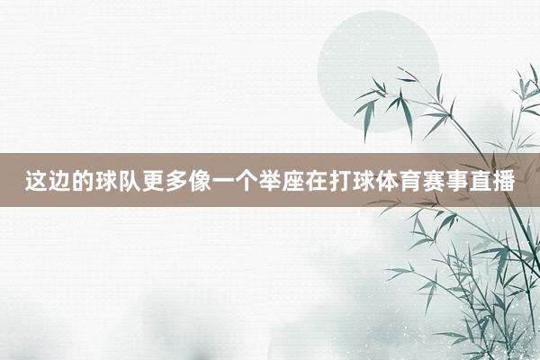 这边的球队更多像一个举座在打球体育赛事直播