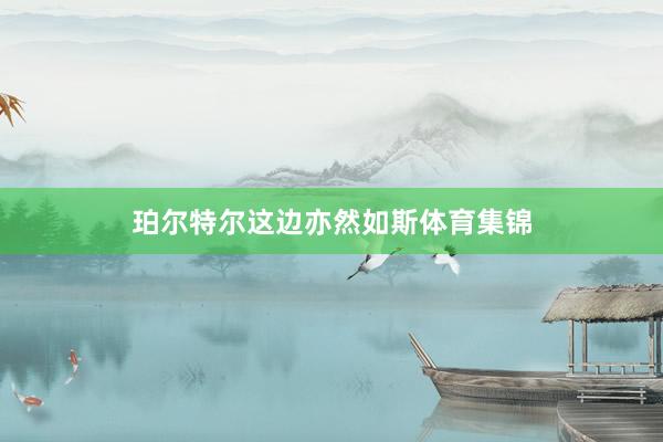 珀尔特尔这边亦然如斯体育集锦