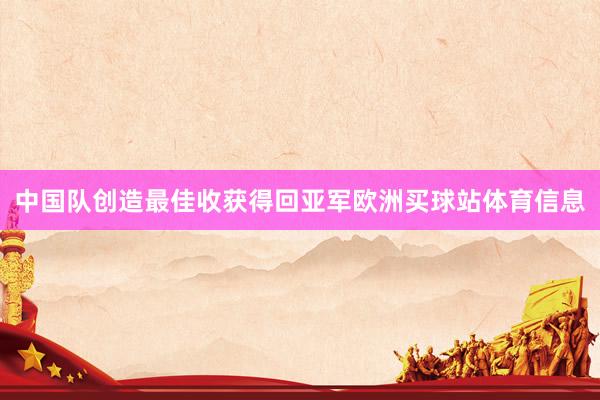 中国队创造最佳收获得回亚军欧洲买球站体育信息
