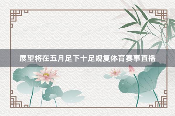 展望将在五月足下十足规复体育赛事直播
