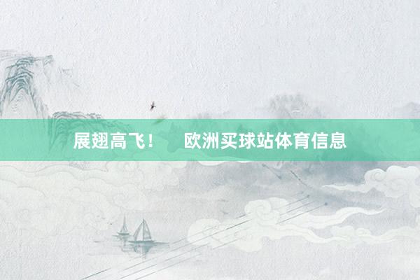展翅高飞！    欧洲买球站体育信息