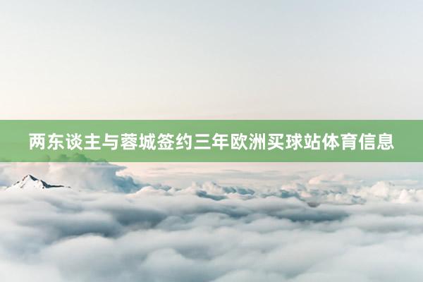 两东谈主与蓉城签约三年欧洲买球站体育信息