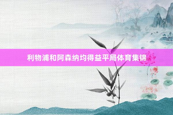 利物浦和阿森纳均得益平局体育集锦