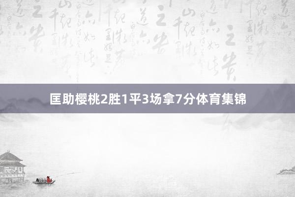 匡助樱桃2胜1平3场拿7分体育集锦
