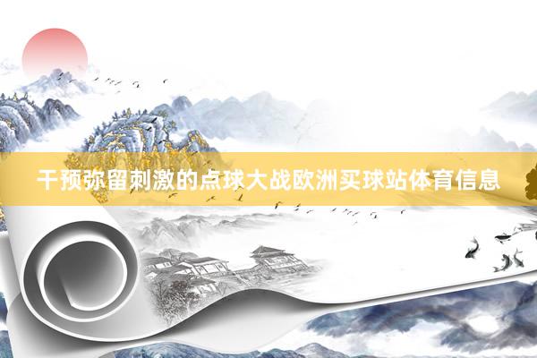 干预弥留刺激的点球大战欧洲买球站体育信息