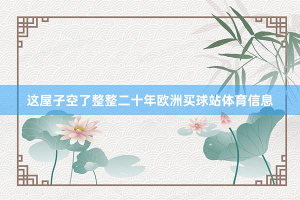 这屋子空了整整二十年欧洲买球站体育信息