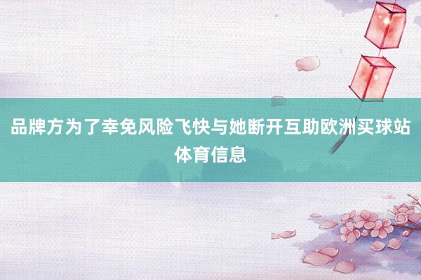 品牌方为了幸免风险飞快与她断开互助欧洲买球站体育信息