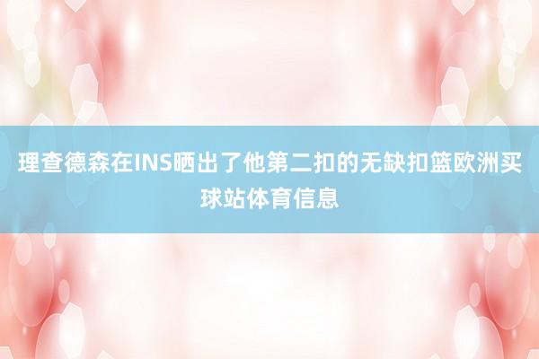 理查德森在INS晒出了他第二扣的无缺扣篮欧洲买球站体育信息