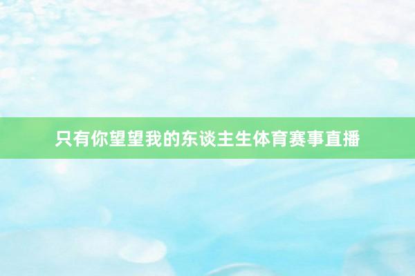 只有你望望我的东谈主生体育赛事直播