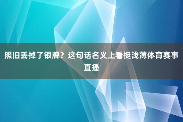 照旧丢掉了银牌？这句话名义上看挺浅薄体育赛事直播