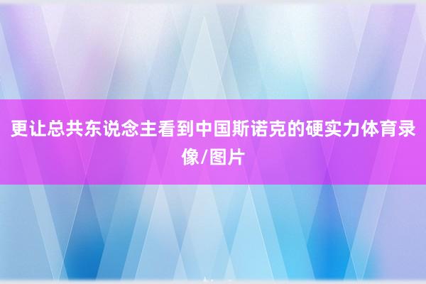 更让总共东说念主看到中国斯诺克的硬实力体育录像/图片