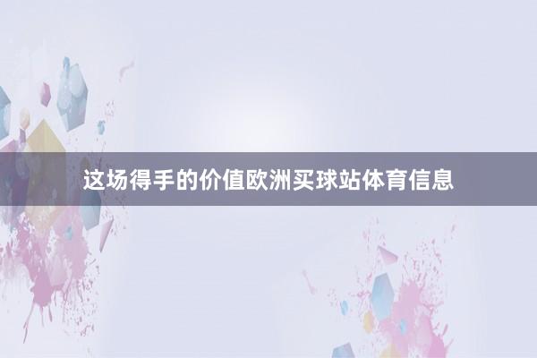 这场得手的价值欧洲买球站体育信息
