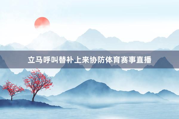 立马呼叫替补上来协防体育赛事直播