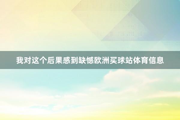 我对这个后果感到缺憾欧洲买球站体育信息