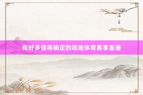 有好多值得确定的场地体育赛事直播
