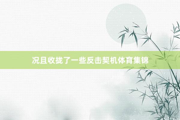 况且收拢了一些反击契机体育集锦
