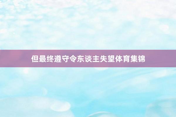 但最终遵守令东谈主失望体育集锦