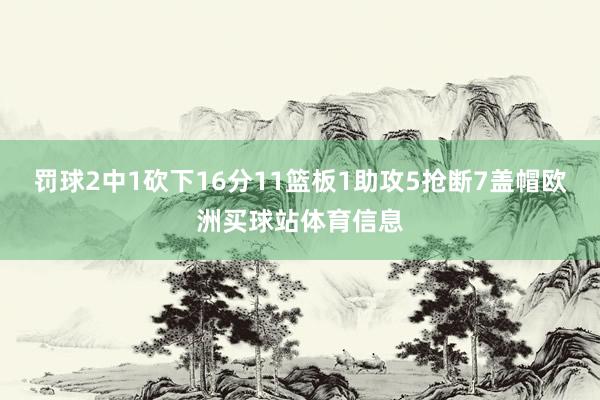 罚球2中1砍下16分11篮板1助攻5抢断7盖帽欧洲买球站体育信息